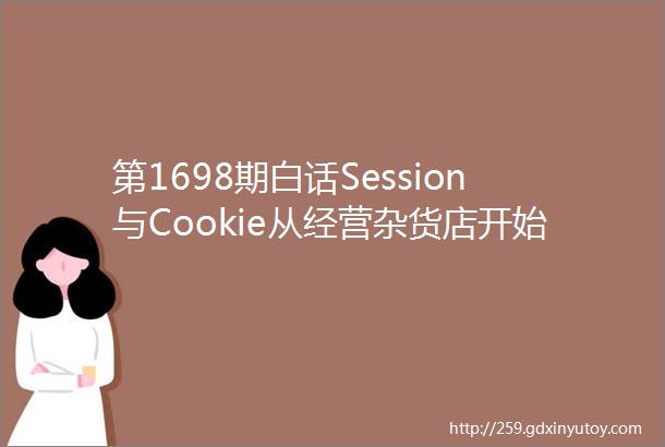 第1698期白话Session与Cookie从经营杂货店开始