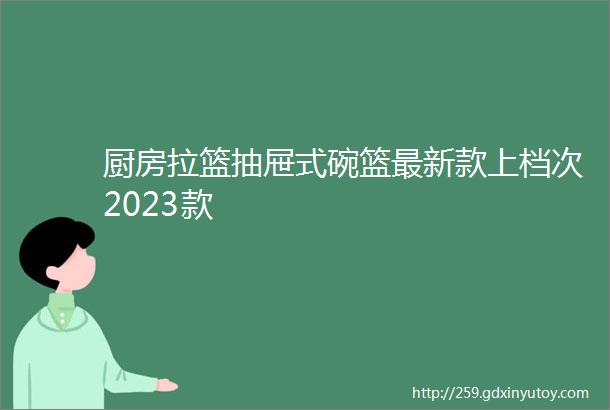 厨房拉篮抽屉式碗篮最新款上档次2023款