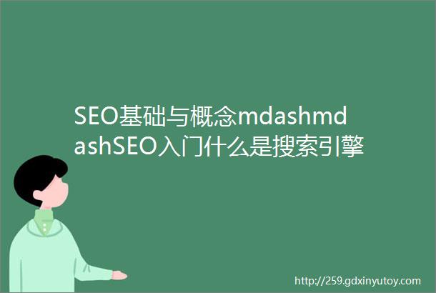 SEO基础与概念mdashmdashSEO入门什么是搜索引擎优化