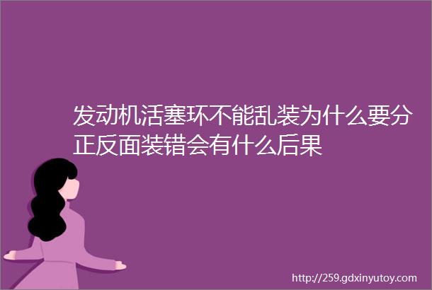 发动机活塞环不能乱装为什么要分正反面装错会有什么后果