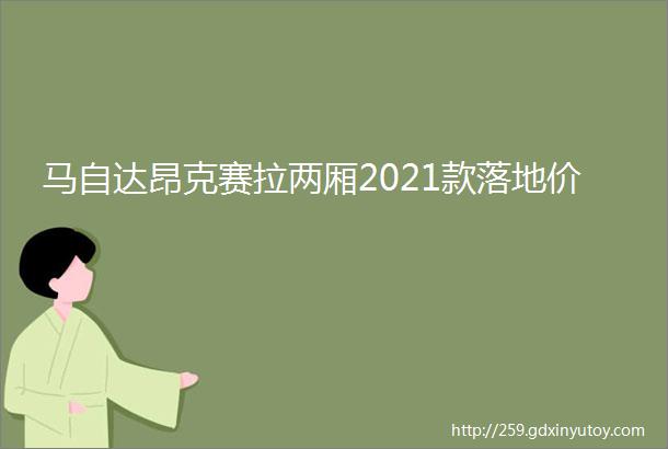 马自达昂克赛拉两厢2021款落地价