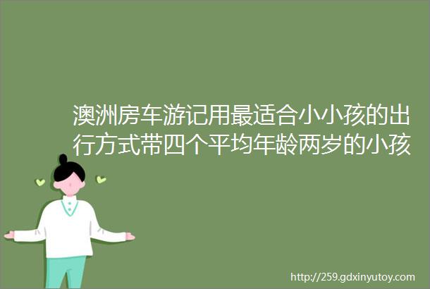 澳洲房车游记用最适合小小孩的出行方式带四个平均年龄两岁的小孩儿追落日看粉湖喂海豚