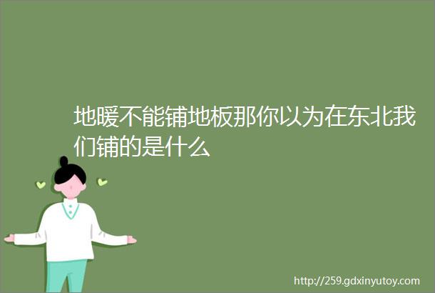 地暖不能铺地板那你以为在东北我们铺的是什么