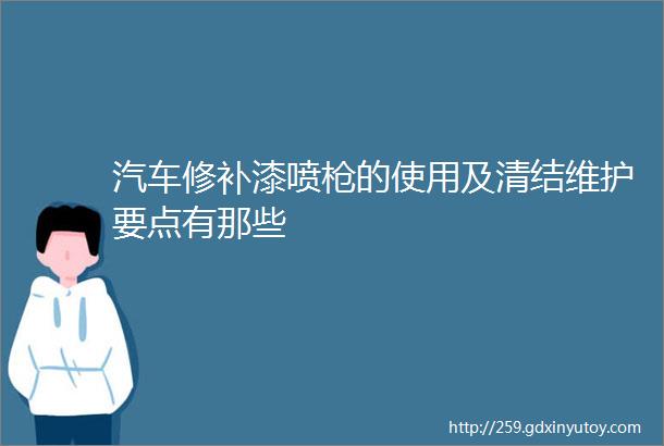 汽车修补漆喷枪的使用及清结维护要点有那些