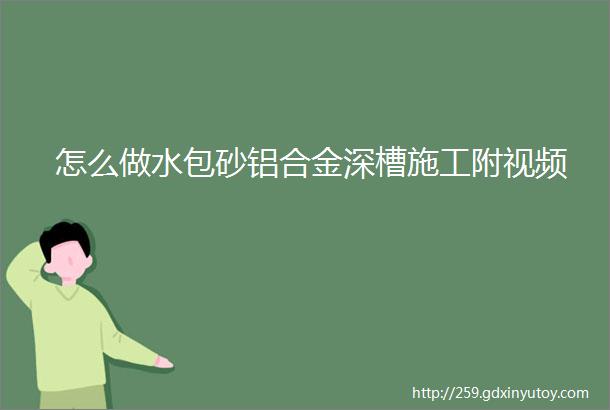 怎么做水包砂铝合金深槽施工附视频